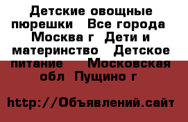 Детские овощные пюрешки - Все города, Москва г. Дети и материнство » Детское питание   . Московская обл.,Пущино г.